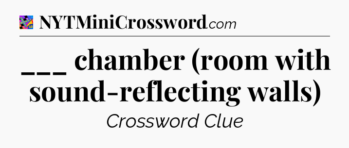 ___ chamber (room with sound-reflecting walls) Crossword Clue