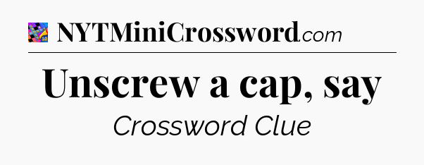 Unscrew a cap, say Crossword Clue