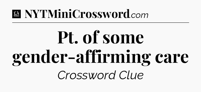 Pt. of some gender-affirming care - LA Times Crossword