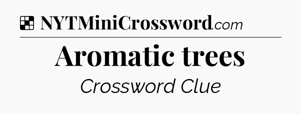 Solution: Aromatic trees - NYT Crossword