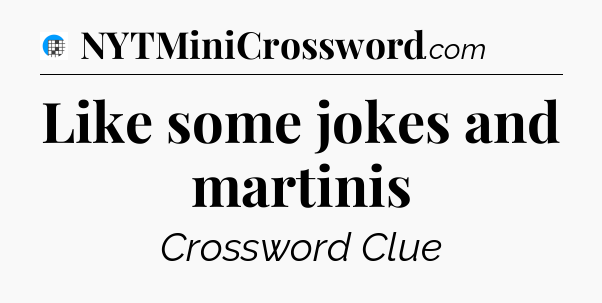 Like some jokes and martinis Crossword Clue