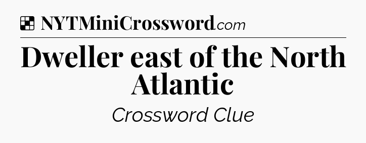Solution: Dweller east of the North Atlantic - NYT Crossword
