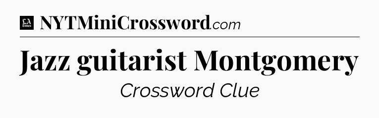 Jazz guitarist Montgomery - LA Times Crossword
