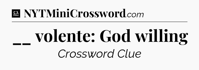 __ volente: God willing - LA Times Crossword