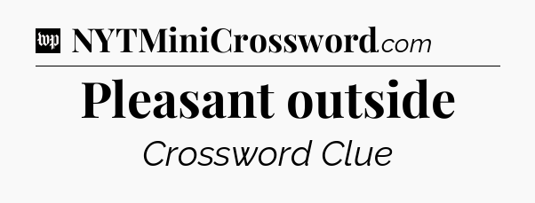 Pleasant outside Crossword Clue