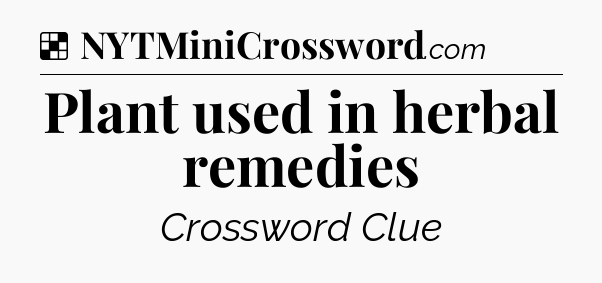 Solution: Plant used in herbal remedies - NYT Crossword