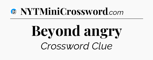 Beyond angry Crossword Clue