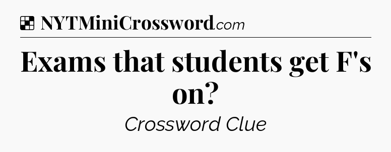 Solution: Exams that students get F's on - NYT Crossword