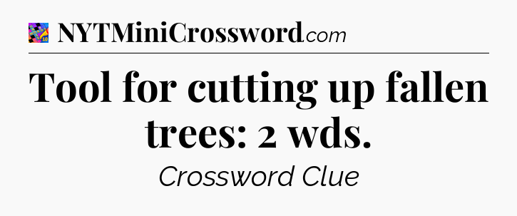 Tool for cutting up fallen trees: 2 wds Crossword Clue