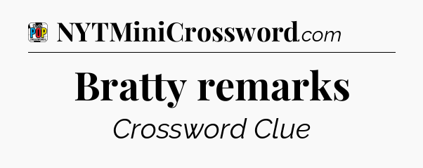 Bratty remarks Crossword Clue