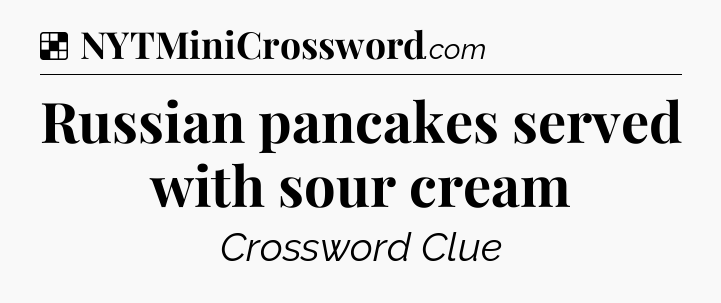 Solution: Russian pancakes served with sour cream - NYT Crossword