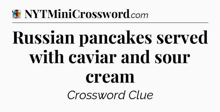 Russian pancakes served with caviar and sour cream Crossword Clue