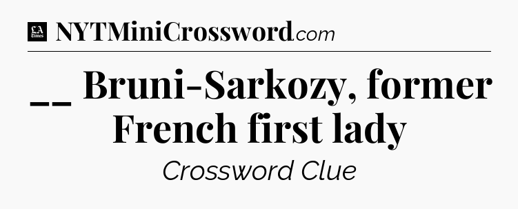 __ Bruni-Sarkozy, former French first lady - LA Times Crossword