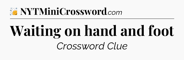 Waiting on hand and foot - 7 Little Words