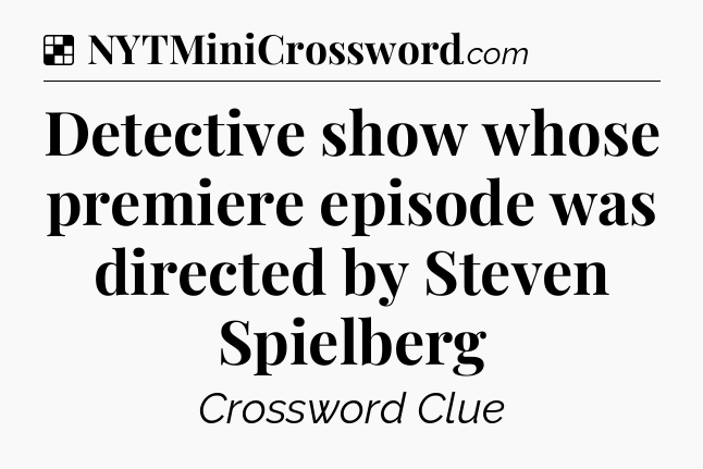 Solution: Detective show whose premiere episode was directed by Steven Spielberg - NYT Crossword