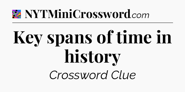 Key spans of time in history Crossword Clue