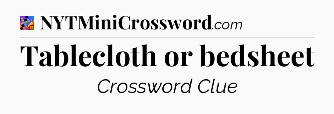 Tablecloth or bedsheet Crossword Clue