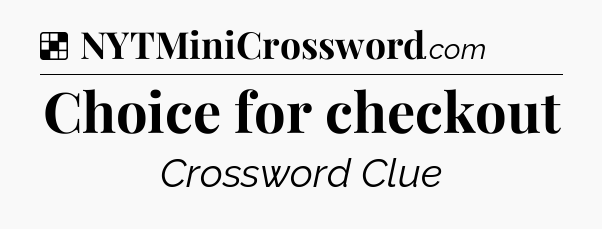 Solution: Choice for checkout - NYT Crossword