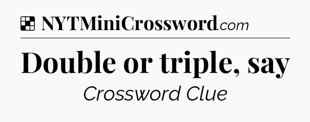 Solution: Double or triple, say - NYT Crossword