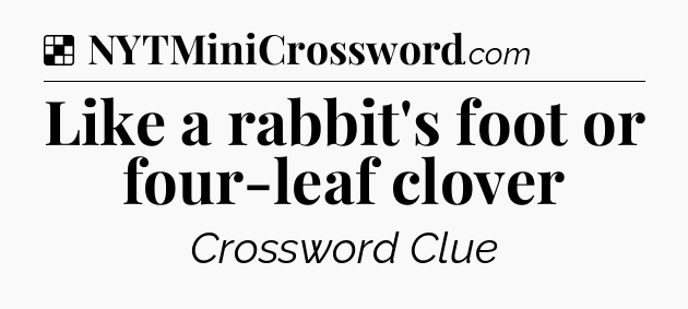 Solution: Like a rabbit's foot or four-leaf clover - NYT Crossword