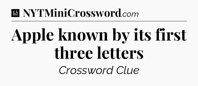 Apple known by its first three letters - LA Times Crossword