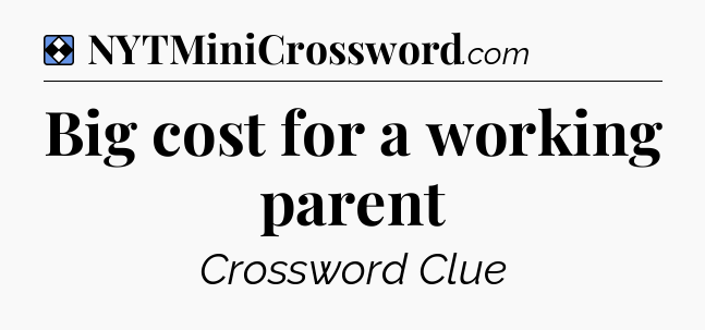 Solution: Big cost for a working parent - NYT Mini Crossword
