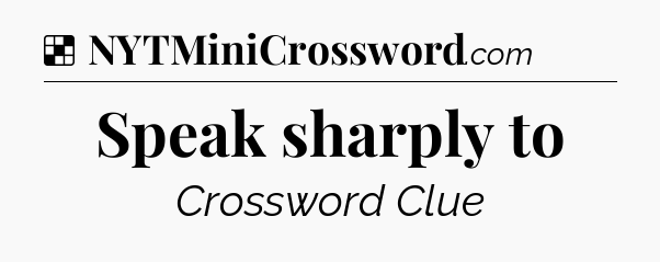Solution: Speak sharply to - NYT Crossword