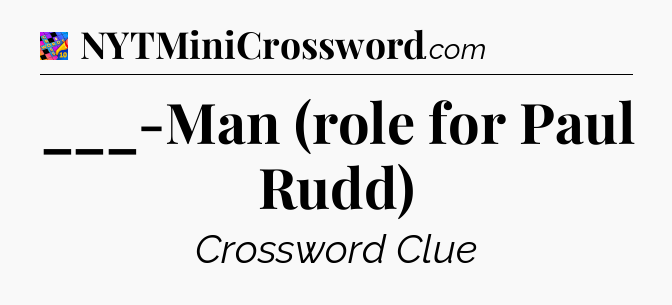___-Man (role for Paul Rudd) Crossword Clue
