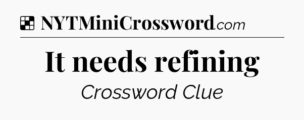 Solution: It needs refining - NYT Crossword