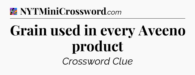 Grain used in every Aveeno product Crossword Clue