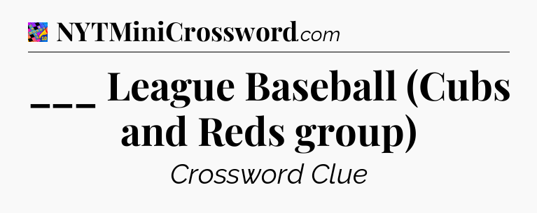 ___ League Baseball (Cubs and Reds group) Crossword Clue