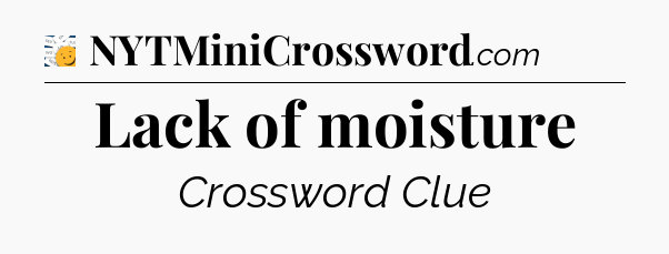 Lack of moisture - 7 Little Words