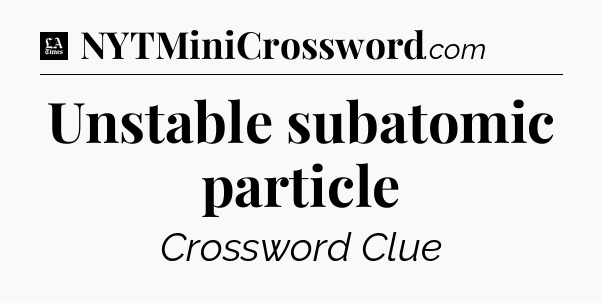 Unstable subatomic particle - LA Times Crossword
