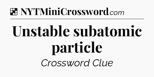 Solution: Unstable subatomic particle - NYT Crossword