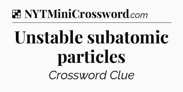Solution: Unstable subatomic particles - NYT Crossword