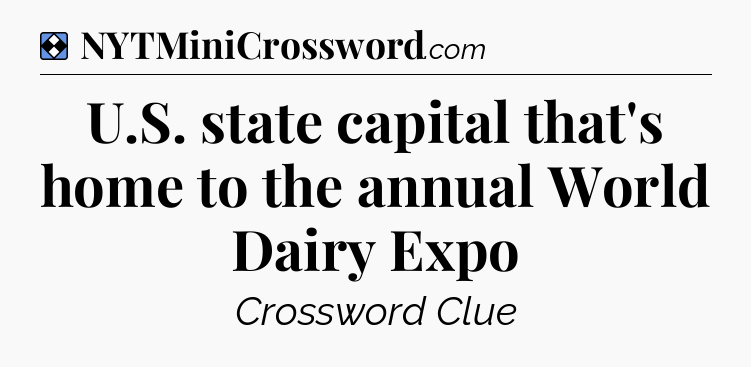 Solution: U.S. state capital that's home to the annual World Dairy Expo - NYT Mini Crossword