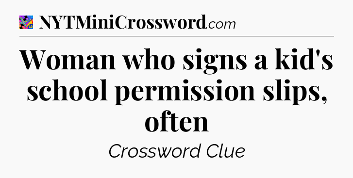 Woman who signs a kid's school permission slips, often Crossword Clue