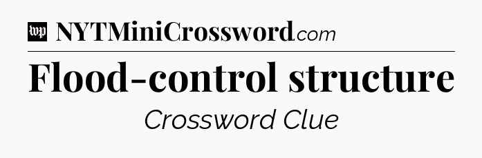 Flood-control structure Crossword Clue