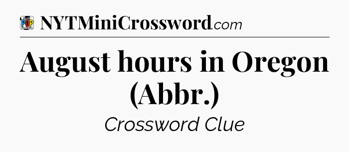 August hours in Oregon (Abbr.) Crossword Clue