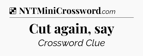 Solution: Cut again, say - NYT Crossword