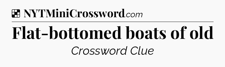 Solution: Flat-bottomed boats of old - NYT Crossword