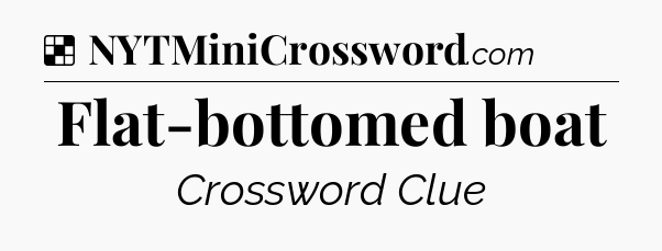 Solution: Flat-bottomed boat - NYT Crossword