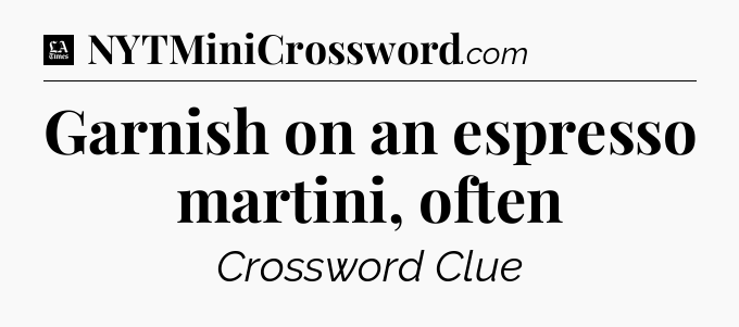 Garnish on an espresso martini, often - LA Times Crossword