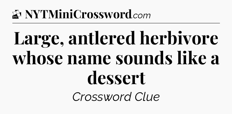 Large, antlered herbivore whose name sounds like a dessert - Daily Themed Mini Crossword