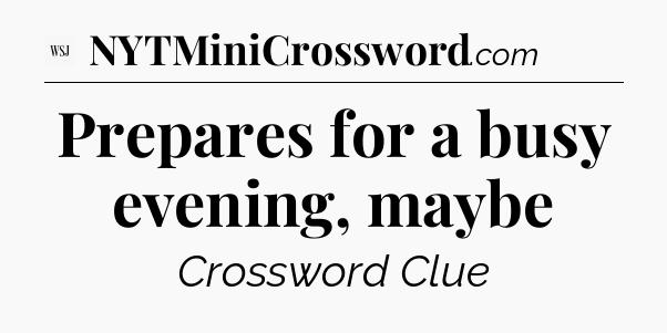 Prepares for a busy evening, maybe - WSJ Crossword