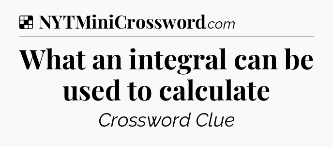 Solution: What an integral can be used to calculate - NYT Crossword