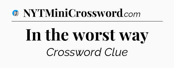 In the worst way Crossword Clue