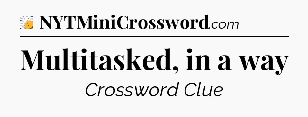 Multitasked, in a way - 7 Little Words