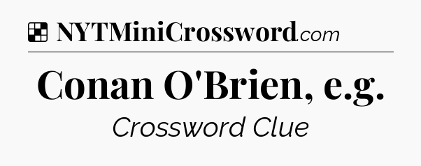 Solution: Conan O'Brien, e.g - NYT Crossword