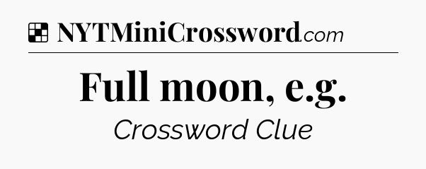 Solution: Full moon, e.g - NYT Crossword